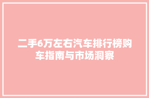 二手6万左右汽车排行榜购车指南与市场洞察