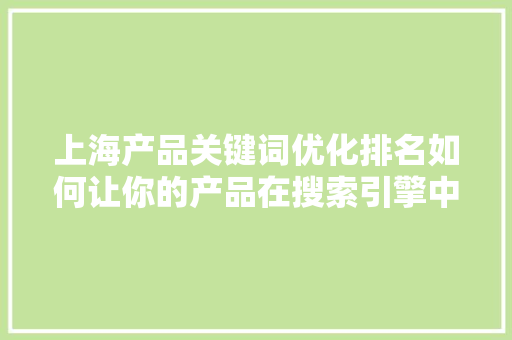 上海产品关键词优化排名如何让你的产品在搜索引擎中脱颖而出 第1张 上海产品关键词优化排名如何让你的产品在搜索引擎中脱颖而出 第1张