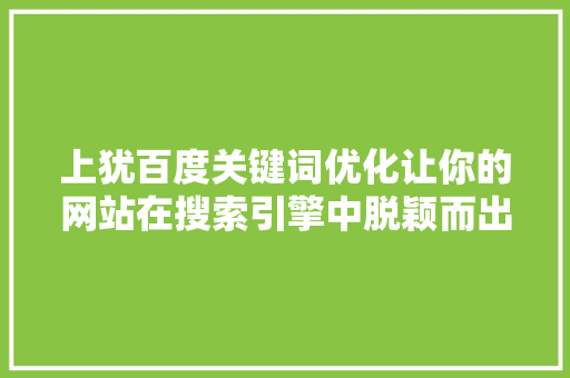 上犹百度关键词优化让你的网站在搜索引擎中脱颖而出