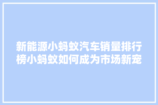 新能源小蚂蚁汽车销量排行榜小蚂蚁如何成为市场新宠