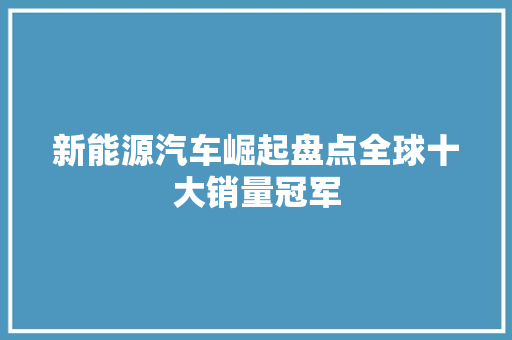 新能源汽车崛起盘点全球十大销量冠军  第1张