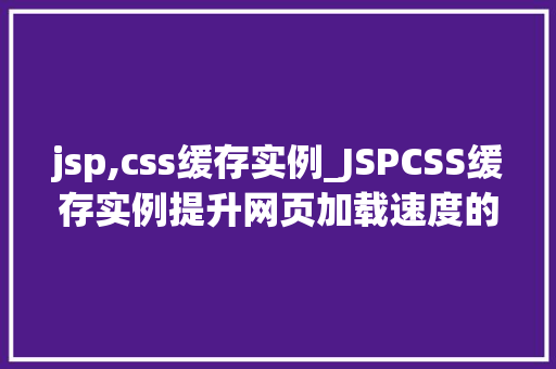 jsp,css缓存实例_JSPCSS缓存实例提升网页加载速度的方法