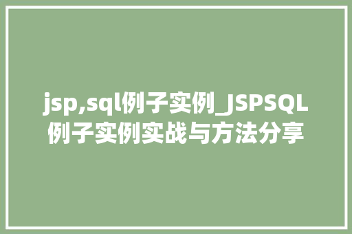 jsp,sql例子实例_JSPSQL例子实例实战与方法分享  第1张