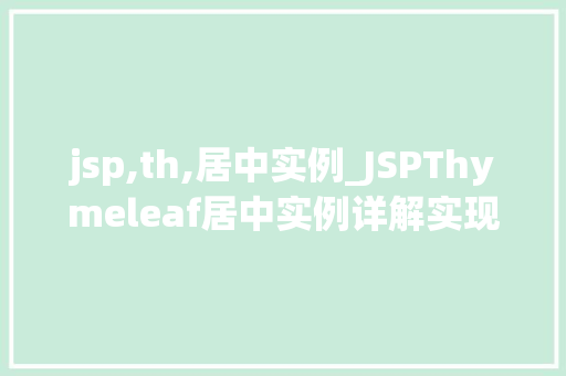 jsp,th,居中实例_JSPThymeleaf居中实例详解实现页面布局的优雅之路