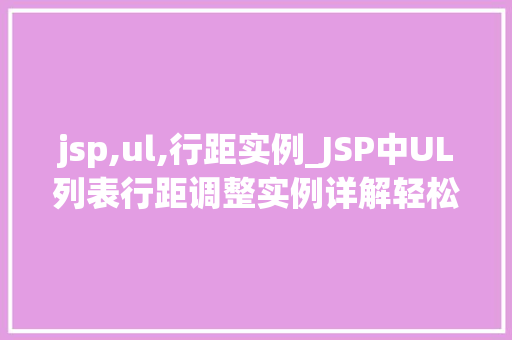 jsp,ul,行距实例_JSP中UL列表行距调整实例详解轻松实现美观布局