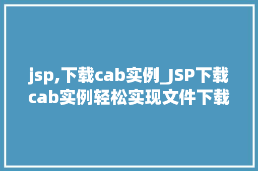 jsp,下载cab实例_JSP下载cab实例轻松实现文件下载功能