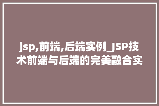 jsp,前端,后端实例_JSP技术前端与后端的完美融合实例 第1张 jsp,前端,后端实例_JSP技术前端与后端的完美融合实例 第1张
