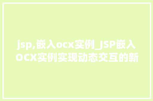 jsp,嵌入ocx实例_JSP嵌入OCX实例实现动态交互的新方式