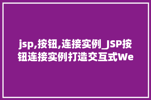 jsp,按钮,连接实例_JSP按钮连接实例打造交互式Web应用的适用方法