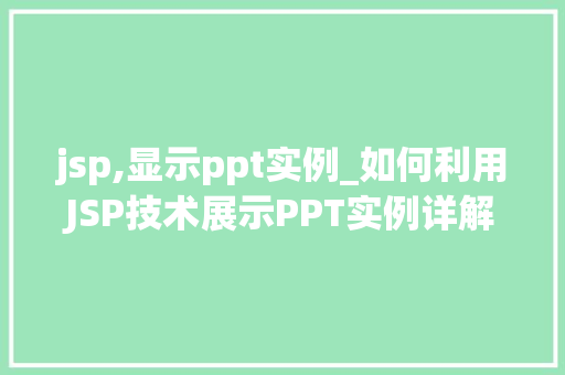 jsp,显示ppt实例_如何利用JSP技术展示PPT实例详解步骤与方法 第1张 jsp,显示ppt实例_如何利用JSP技术展示PPT实例详解步骤与方法 第1张