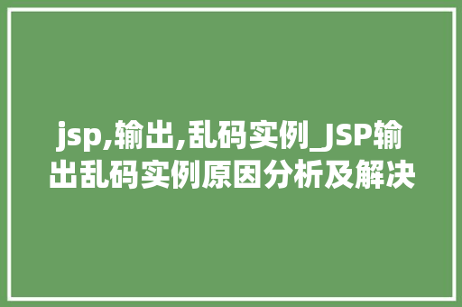 jsp,输出,乱码实例_JSP输出乱码实例原因分析及解决方法全