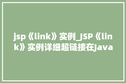 jsp《link》实例_JSP《link》实例详细超链接在JavaServerPages中的应用 第1张 jsp《link》实例_JSP《link》实例详细超链接在JavaServerPages中的应用 第1张