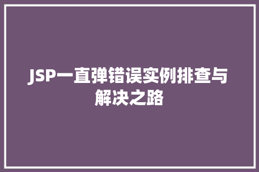 JSP一直弹错误实例排查与解决之路