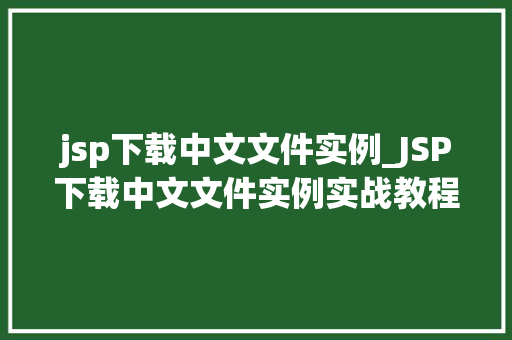 jsp下载中文文件实例_JSP下载中文文件实例实战教程与方法分享