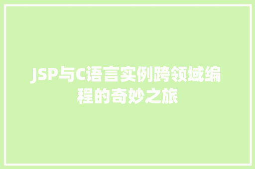 JSP与C语言实例跨领域编程的奇妙之旅 第1张 JSP与C语言实例跨领域编程的奇妙之旅 第1张