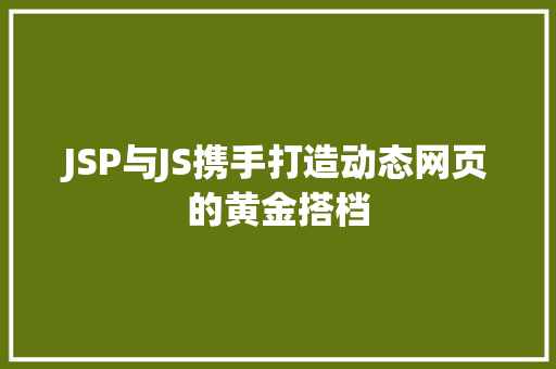 JSP与JS携手打造动态网页的黄金搭档