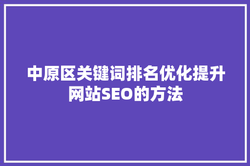 中原区关键词排名优化提升网站SEO的方法