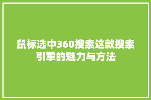 鼠标选中360搜索这款搜索引擎的魅力与方法 第1张 鼠标选中360搜索这款搜索引擎的魅力与方法 第1张