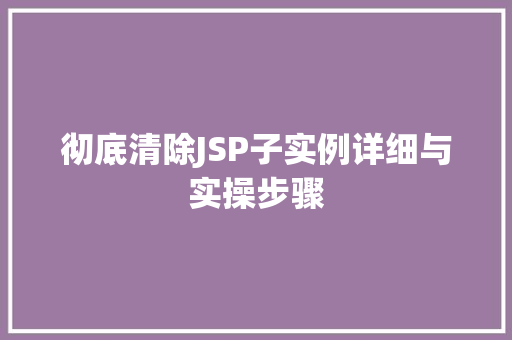 彻底清除JSP子实例详细与实操步骤