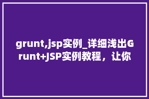 grunt,jsp实例_详细浅出Grunt+JSP实例教程,让你轻松入门 第1张 grunt,jsp实例_详细浅出Grunt+JSP实例教程,让你轻松入门 第1张