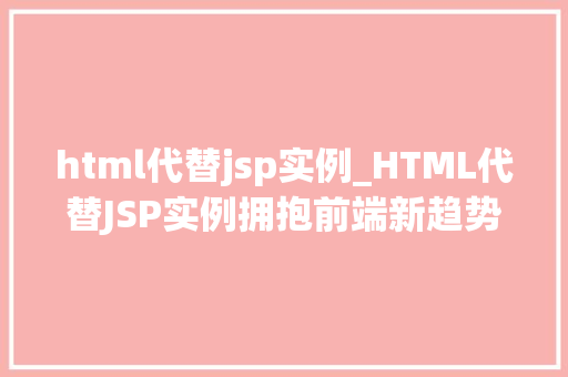 html代替jsp实例_HTML代替JSP实例拥抱前端新趋势,提升开发效率 第1张 html代替jsp实例_HTML代替JSP实例拥抱前端新趋势,提升开发效率 第1张