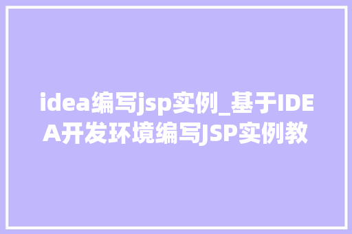 idea编写jsp实例_基于IDEA开发环境编写JSP实例教程入门与方法 第1张 idea编写jsp实例_基于IDEA开发环境编写JSP实例教程入门与方法 第1张
