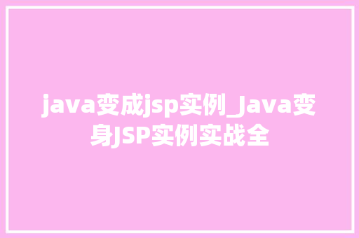 java变成jsp实例_Java变身JSP实例实战全 第1张 java变成jsp实例_Java变身JSP实例实战全 第1张
