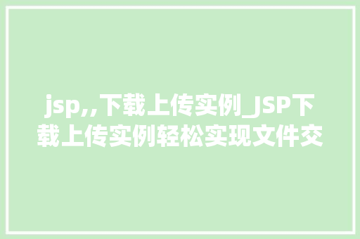 jsp,,下载上传实例_JSP下载上传实例轻松实现文件交互功能 第1张 jsp,,下载上传实例_JSP下载上传实例轻松实现文件交互功能 第1张