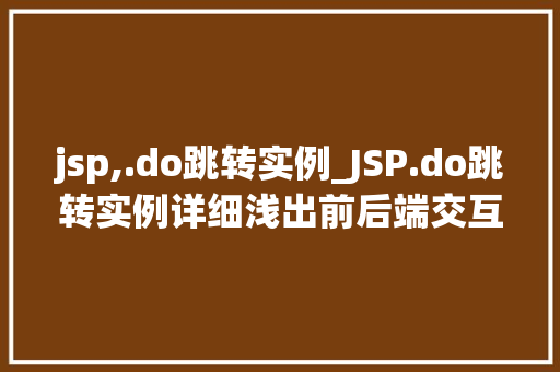 jsp,.do跳转实例_JSP.do跳转实例详细浅出前后端交互的奥秘