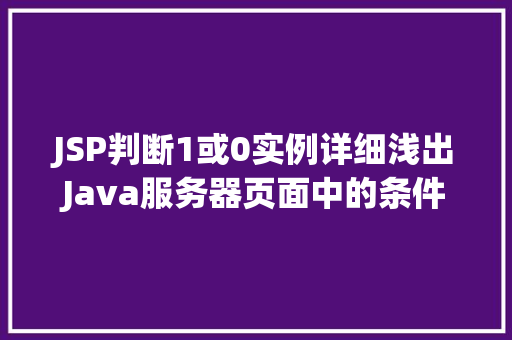 JSP判断1或0实例详细浅出Java服务器页面中的条件逻辑  第1张