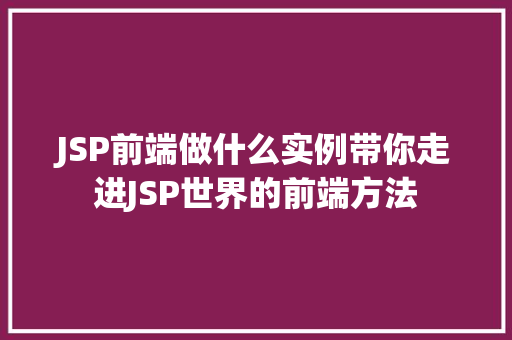 JSP前端做什么实例带你走进JSP世界的前端方法