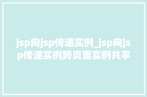 jsp向jsp传递实例_jsp向jsp传递实例跨页面实例共享的方法