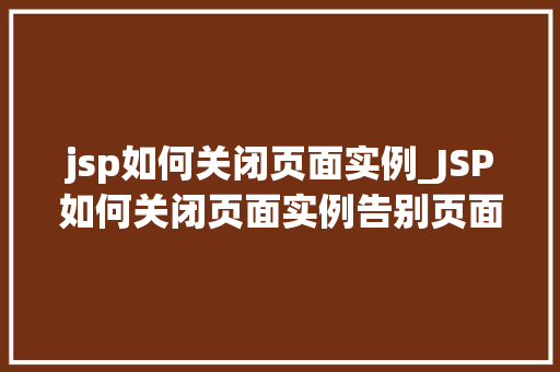 jsp如何关闭页面实例_JSP如何关闭页面实例告别页面实例的烦恼，轻松优化你的Web应用  第1张