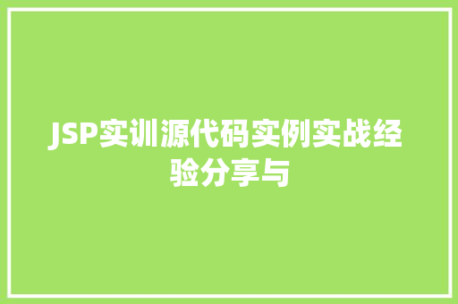 JSP实训源代码实例实战经验分享与 第1张 JSP实训源代码实例实战经验分享与 第1张