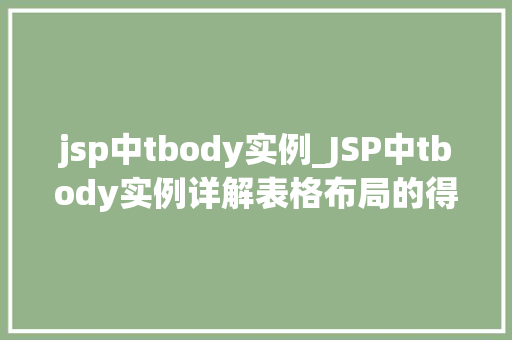 jsp中tbody实例_JSP中tbody实例详解表格布局的得力助手 第1张 jsp中tbody实例_JSP中tbody实例详解表格布局的得力助手 第1张