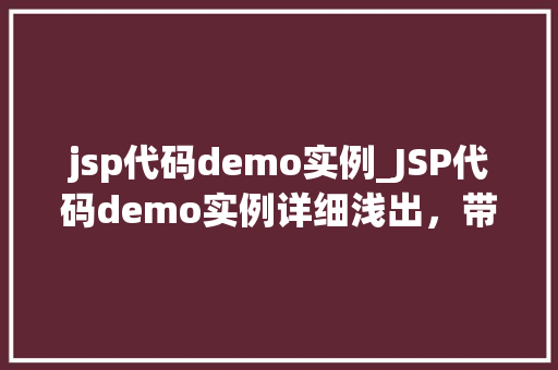jsp代码demo实例_JSP代码demo实例详细浅出，带你走进JSP的世界