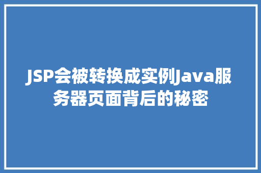JSP会被转换成实例Java服务器页面背后的秘密
