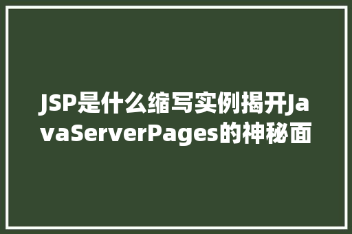 JSP是什么缩写实例揭开JavaServerPages的神秘面纱