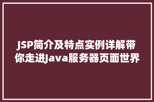 JSP简介及特点实例详解带你走进Java服务器页面世界