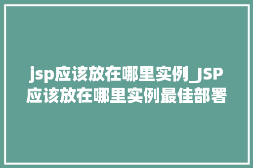 jsp应该放在哪里实例_JSP应该放在哪里实例最佳部署位置 第1张 jsp应该放在哪里实例_JSP应该放在哪里实例最佳部署位置 第1张