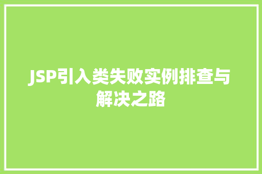 JSP引入类失败实例排查与解决之路 第1张 JSP引入类失败实例排查与解决之路 第1张