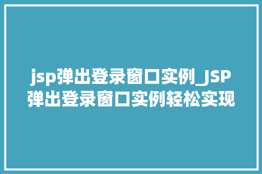 jsp弹出登录窗口实例_JSP弹出登录窗口实例轻松实现用户登录功能 第1张 jsp弹出登录窗口实例_JSP弹出登录窗口实例轻松实现用户登录功能 第1张