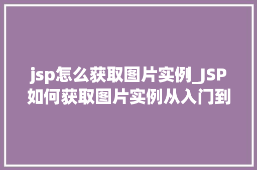 jsp怎么获取图片实例_JSP如何获取图片实例从入门到精通  第1张