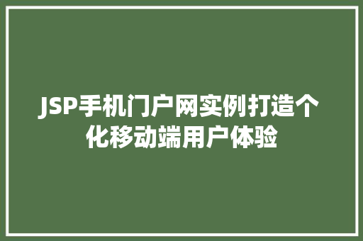 JSP手机门户网实例打造个化移动端用户体验 第1张 JSP手机门户网实例打造个化移动端用户体验 第1张