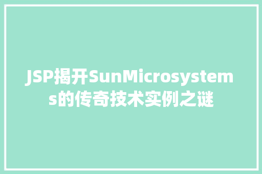 JSP揭开SunMicrosystems的传奇技术实例之谜