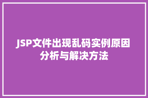 JSP文件出现乱码实例原因分析与解决方法