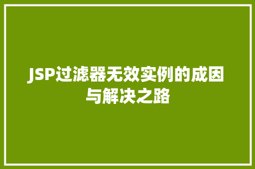 JSP过滤器无效实例的成因与解决之路  第1张