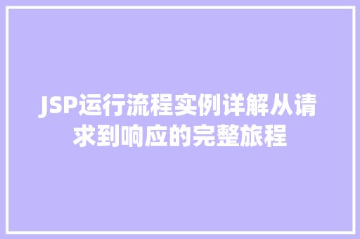 JSP运行流程实例详解从请求到响应的完整旅程 第1张 JSP运行流程实例详解从请求到响应的完整旅程 第1张
