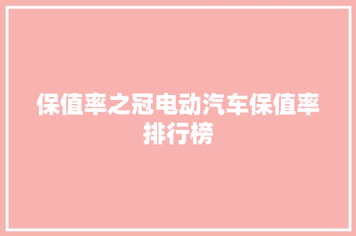 保值率之冠电动汽车保值率排行榜