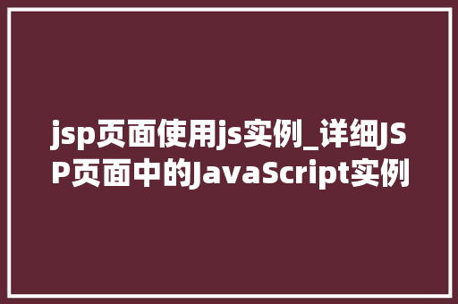 jsp页面使用js实例_详细JSP页面中的JavaScript实例应用与方法